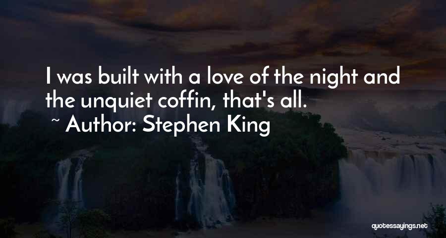 Stephen King Quotes: I Was Built With A Love Of The Night And The Unquiet Coffin, That's All.