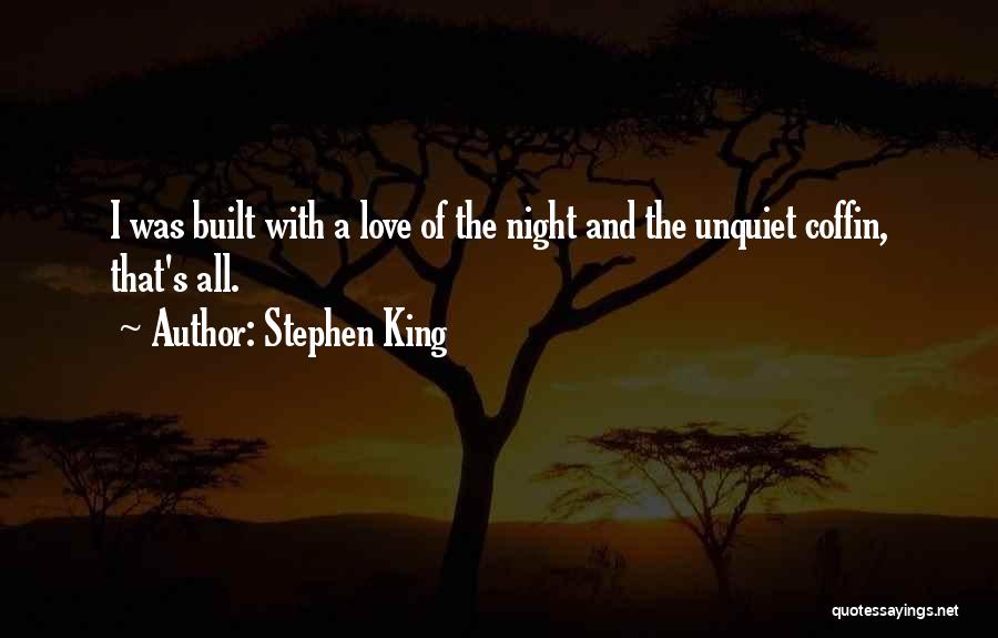 Stephen King Quotes: I Was Built With A Love Of The Night And The Unquiet Coffin, That's All.