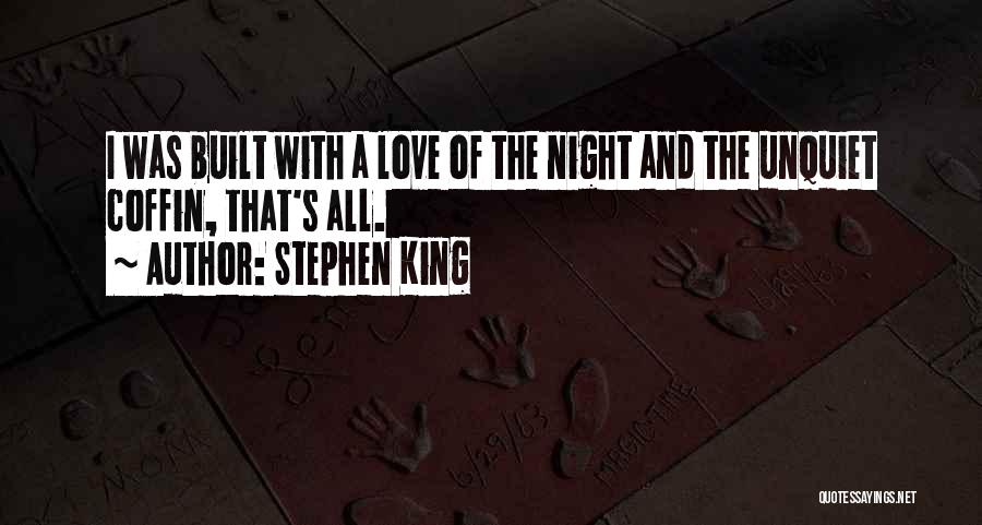 Stephen King Quotes: I Was Built With A Love Of The Night And The Unquiet Coffin, That's All.