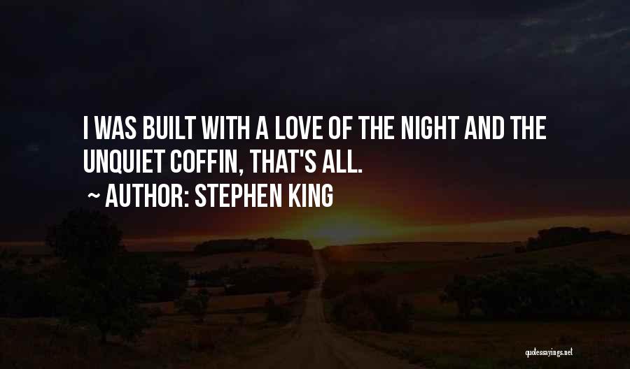 Stephen King Quotes: I Was Built With A Love Of The Night And The Unquiet Coffin, That's All.