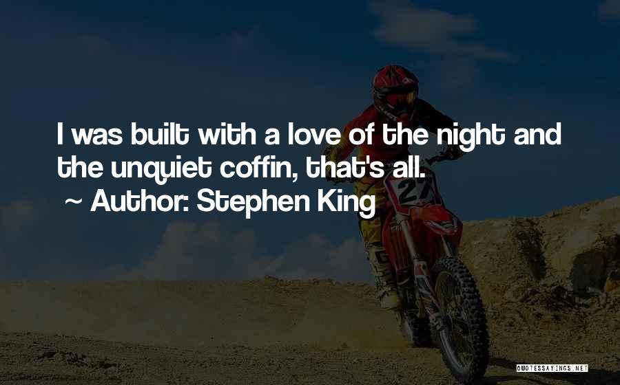Stephen King Quotes: I Was Built With A Love Of The Night And The Unquiet Coffin, That's All.