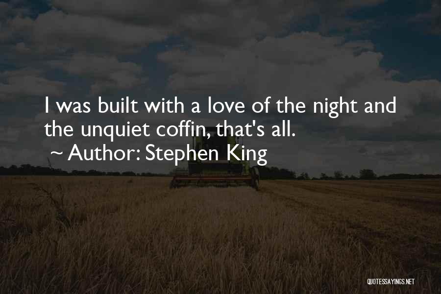Stephen King Quotes: I Was Built With A Love Of The Night And The Unquiet Coffin, That's All.
