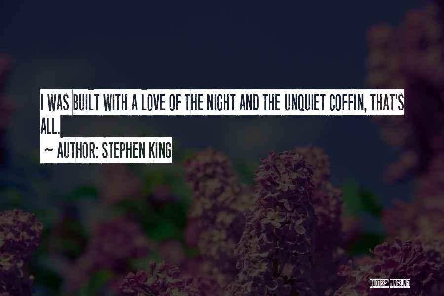 Stephen King Quotes: I Was Built With A Love Of The Night And The Unquiet Coffin, That's All.