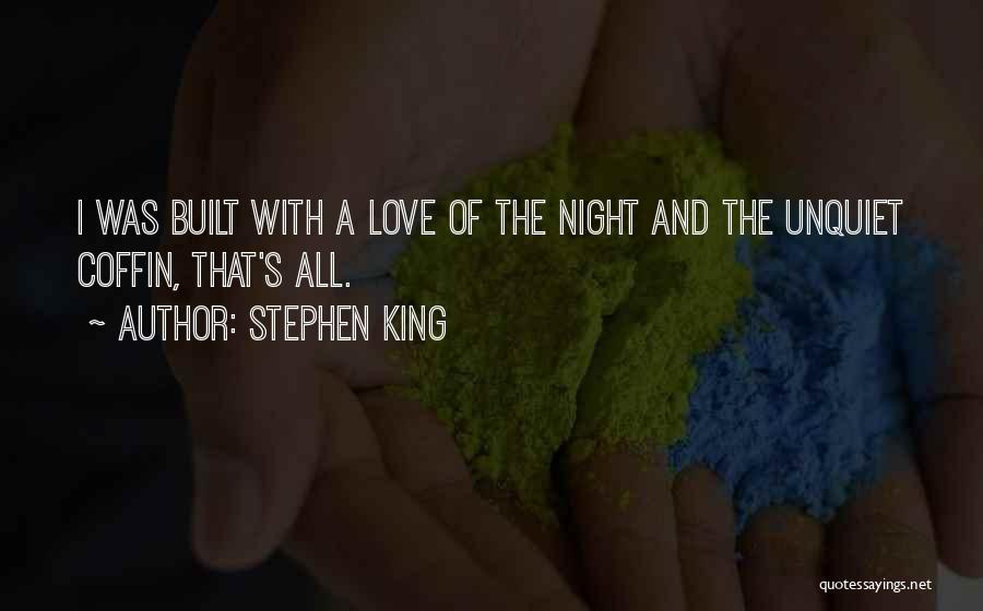 Stephen King Quotes: I Was Built With A Love Of The Night And The Unquiet Coffin, That's All.