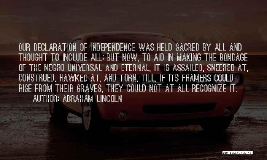 Abraham Lincoln Quotes: Our Declaration Of Independence Was Held Sacred By All And Thought To Include All; But Now, To Aid In Making