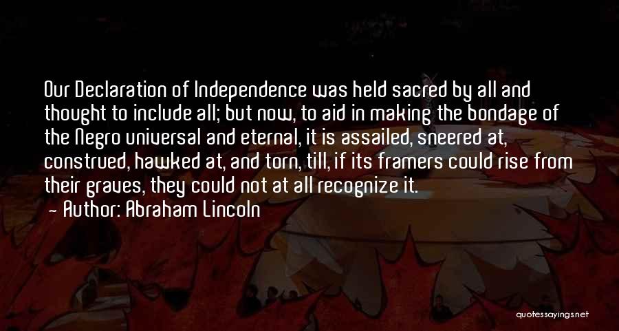 Abraham Lincoln Quotes: Our Declaration Of Independence Was Held Sacred By All And Thought To Include All; But Now, To Aid In Making