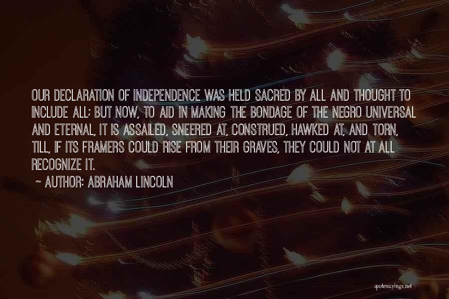Abraham Lincoln Quotes: Our Declaration Of Independence Was Held Sacred By All And Thought To Include All; But Now, To Aid In Making