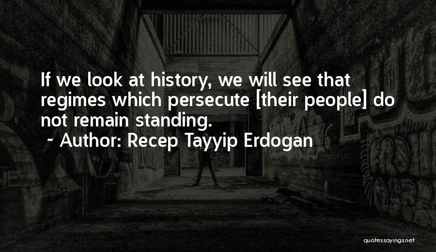 Recep Tayyip Erdogan Quotes: If We Look At History, We Will See That Regimes Which Persecute [their People] Do Not Remain Standing.
