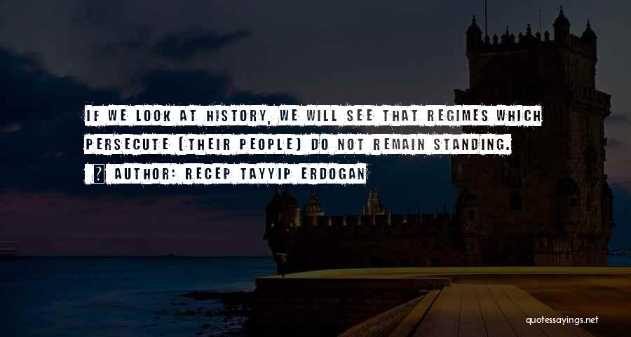 Recep Tayyip Erdogan Quotes: If We Look At History, We Will See That Regimes Which Persecute [their People] Do Not Remain Standing.