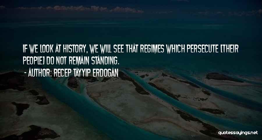 Recep Tayyip Erdogan Quotes: If We Look At History, We Will See That Regimes Which Persecute [their People] Do Not Remain Standing.