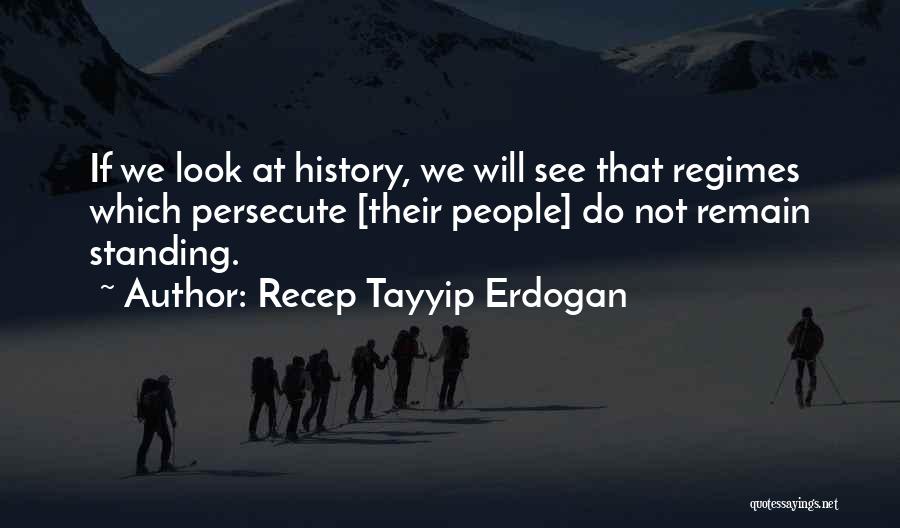 Recep Tayyip Erdogan Quotes: If We Look At History, We Will See That Regimes Which Persecute [their People] Do Not Remain Standing.