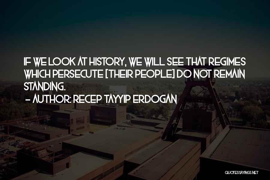 Recep Tayyip Erdogan Quotes: If We Look At History, We Will See That Regimes Which Persecute [their People] Do Not Remain Standing.