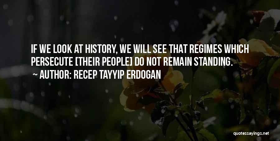 Recep Tayyip Erdogan Quotes: If We Look At History, We Will See That Regimes Which Persecute [their People] Do Not Remain Standing.