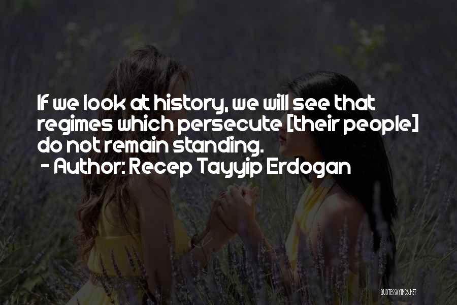 Recep Tayyip Erdogan Quotes: If We Look At History, We Will See That Regimes Which Persecute [their People] Do Not Remain Standing.