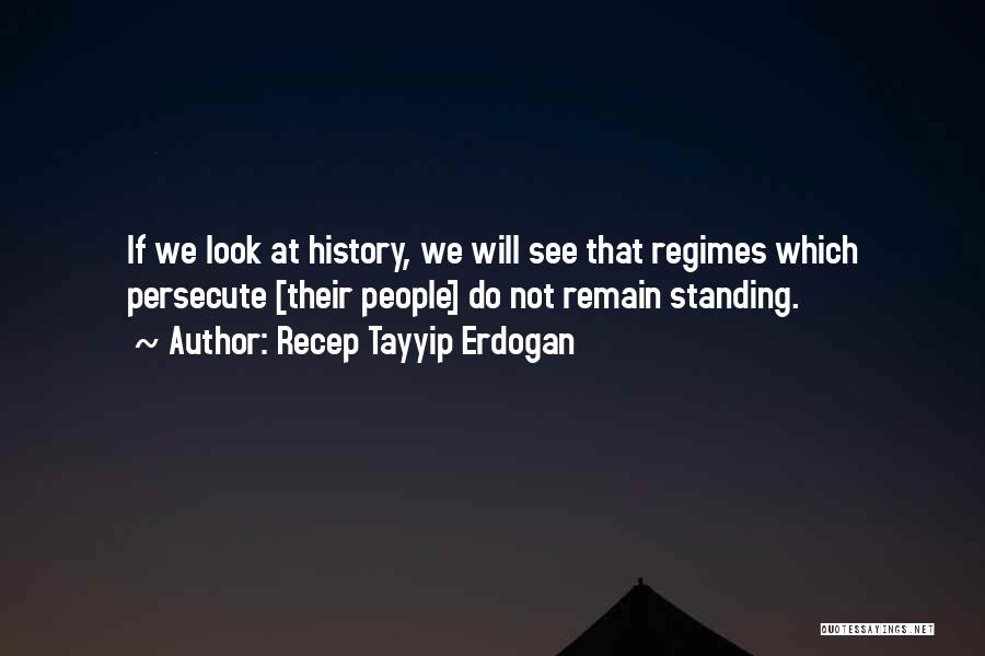 Recep Tayyip Erdogan Quotes: If We Look At History, We Will See That Regimes Which Persecute [their People] Do Not Remain Standing.