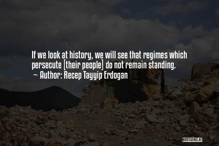 Recep Tayyip Erdogan Quotes: If We Look At History, We Will See That Regimes Which Persecute [their People] Do Not Remain Standing.