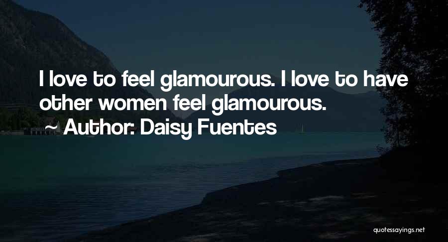 Daisy Fuentes Quotes: I Love To Feel Glamourous. I Love To Have Other Women Feel Glamourous.