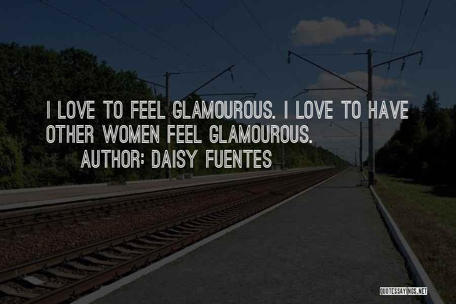 Daisy Fuentes Quotes: I Love To Feel Glamourous. I Love To Have Other Women Feel Glamourous.