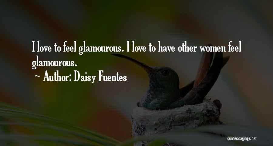 Daisy Fuentes Quotes: I Love To Feel Glamourous. I Love To Have Other Women Feel Glamourous.