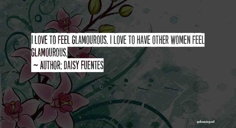 Daisy Fuentes Quotes: I Love To Feel Glamourous. I Love To Have Other Women Feel Glamourous.