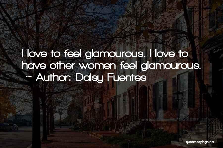 Daisy Fuentes Quotes: I Love To Feel Glamourous. I Love To Have Other Women Feel Glamourous.