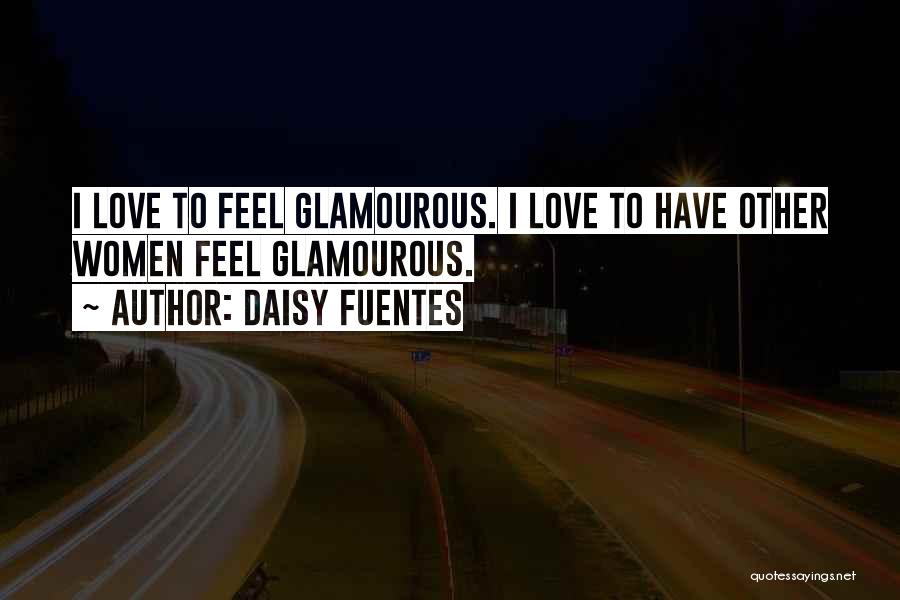 Daisy Fuentes Quotes: I Love To Feel Glamourous. I Love To Have Other Women Feel Glamourous.