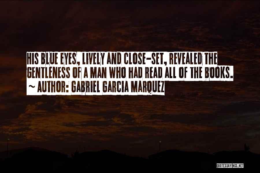 Gabriel Garcia Marquez Quotes: His Blue Eyes, Lively And Close-set, Revealed The Gentleness Of A Man Who Had Read All Of The Books.