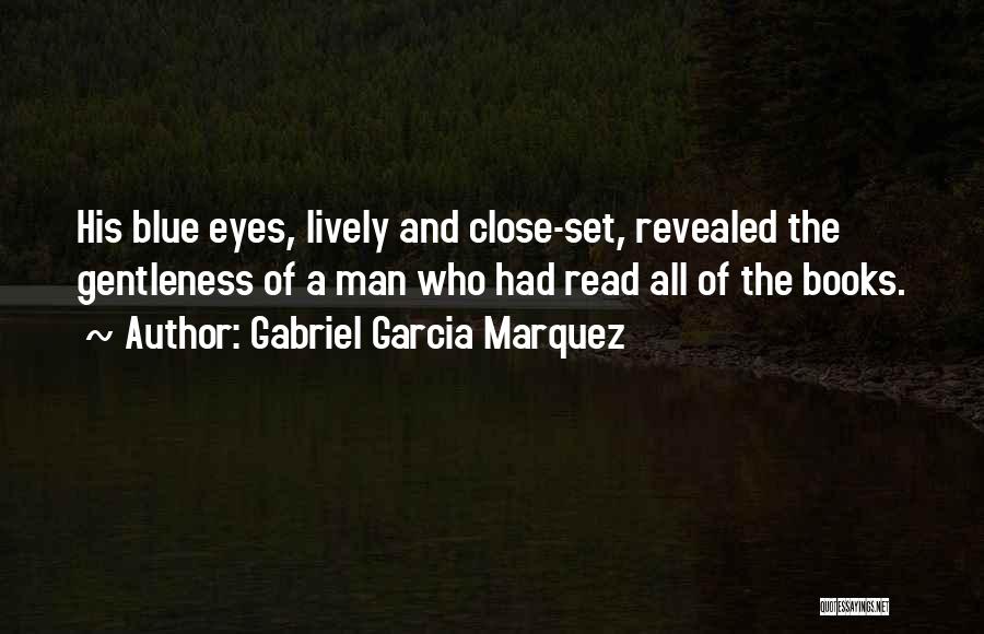 Gabriel Garcia Marquez Quotes: His Blue Eyes, Lively And Close-set, Revealed The Gentleness Of A Man Who Had Read All Of The Books.