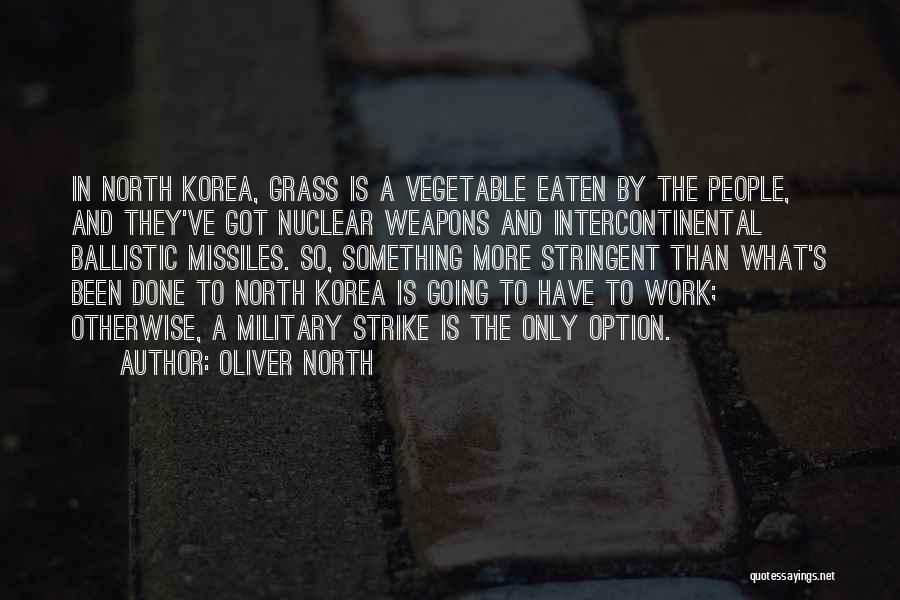 Oliver North Quotes: In North Korea, Grass Is A Vegetable Eaten By The People, And They've Got Nuclear Weapons And Intercontinental Ballistic Missiles.