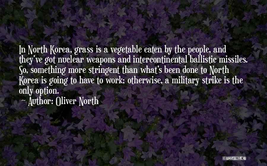 Oliver North Quotes: In North Korea, Grass Is A Vegetable Eaten By The People, And They've Got Nuclear Weapons And Intercontinental Ballistic Missiles.
