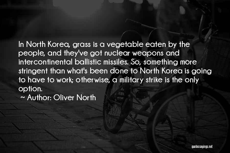 Oliver North Quotes: In North Korea, Grass Is A Vegetable Eaten By The People, And They've Got Nuclear Weapons And Intercontinental Ballistic Missiles.