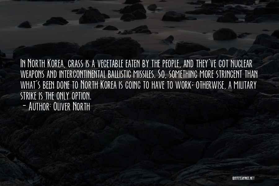Oliver North Quotes: In North Korea, Grass Is A Vegetable Eaten By The People, And They've Got Nuclear Weapons And Intercontinental Ballistic Missiles.