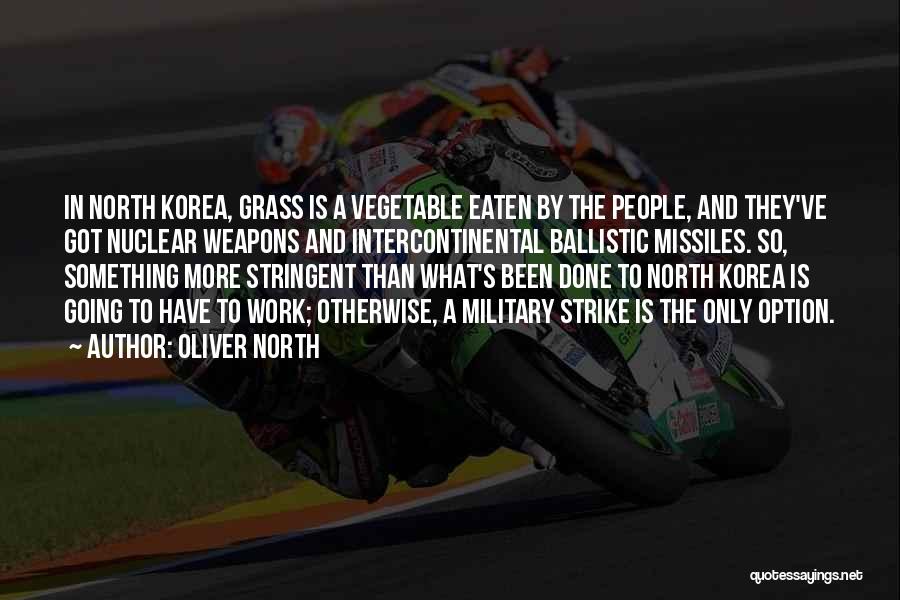 Oliver North Quotes: In North Korea, Grass Is A Vegetable Eaten By The People, And They've Got Nuclear Weapons And Intercontinental Ballistic Missiles.