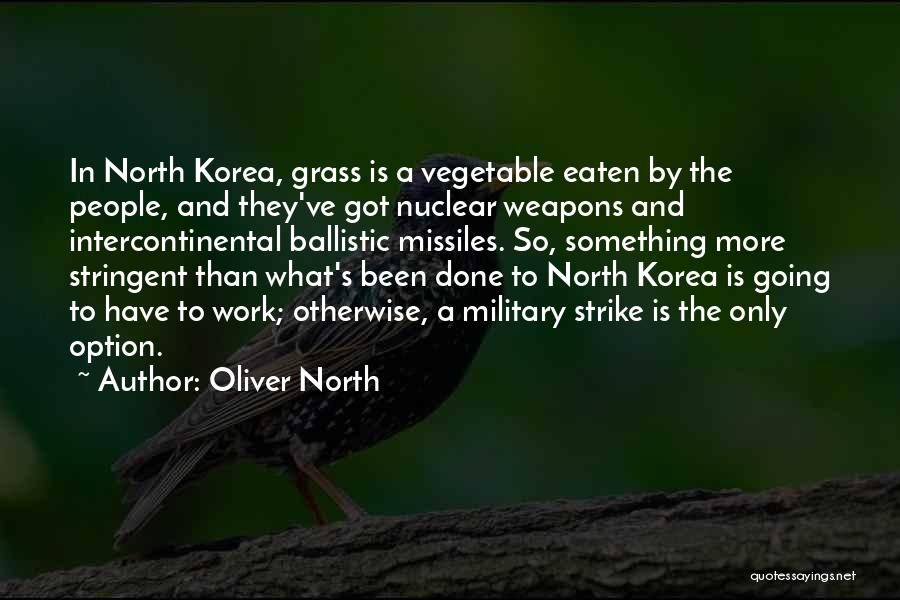 Oliver North Quotes: In North Korea, Grass Is A Vegetable Eaten By The People, And They've Got Nuclear Weapons And Intercontinental Ballistic Missiles.