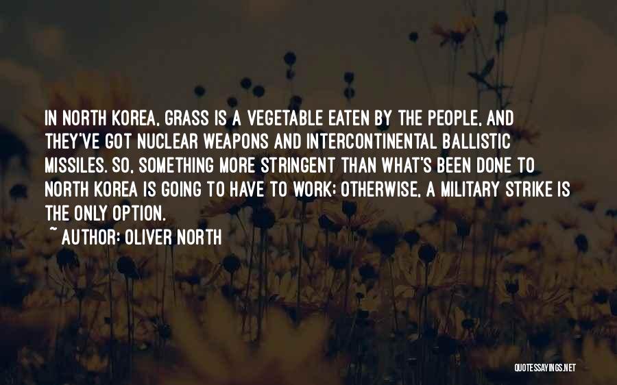Oliver North Quotes: In North Korea, Grass Is A Vegetable Eaten By The People, And They've Got Nuclear Weapons And Intercontinental Ballistic Missiles.