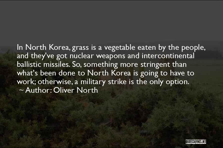 Oliver North Quotes: In North Korea, Grass Is A Vegetable Eaten By The People, And They've Got Nuclear Weapons And Intercontinental Ballistic Missiles.
