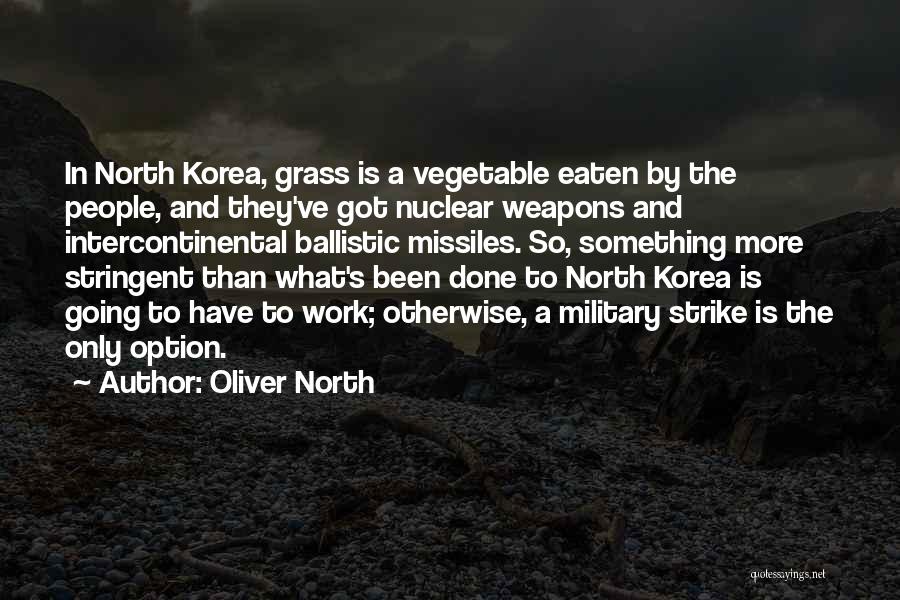 Oliver North Quotes: In North Korea, Grass Is A Vegetable Eaten By The People, And They've Got Nuclear Weapons And Intercontinental Ballistic Missiles.