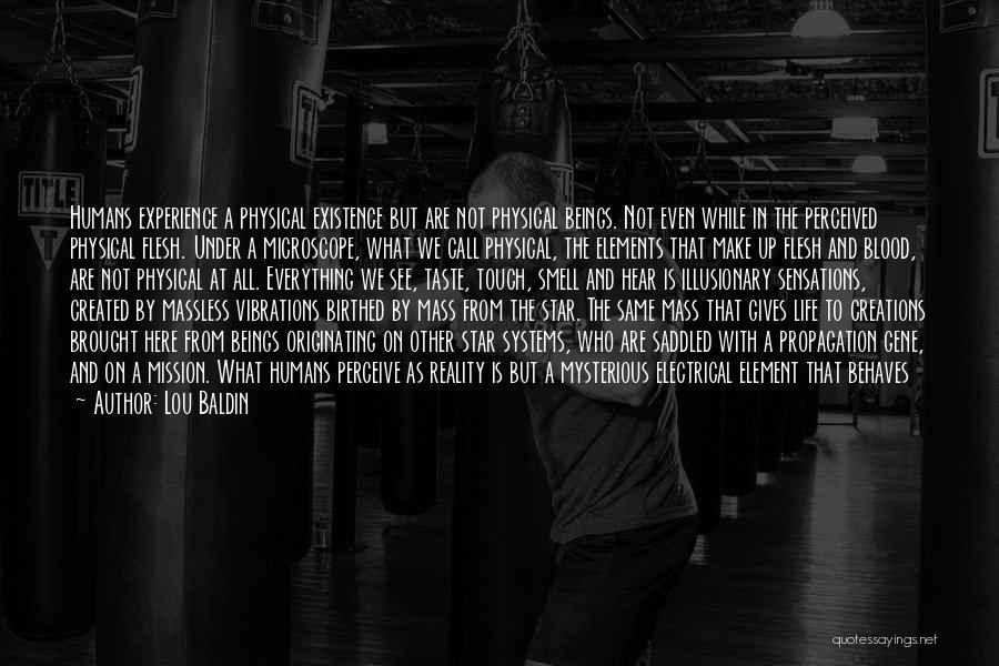 Lou Baldin Quotes: Humans Experience A Physical Existence But Are Not Physical Beings. Not Even While In The Perceived Physical Flesh. Under A