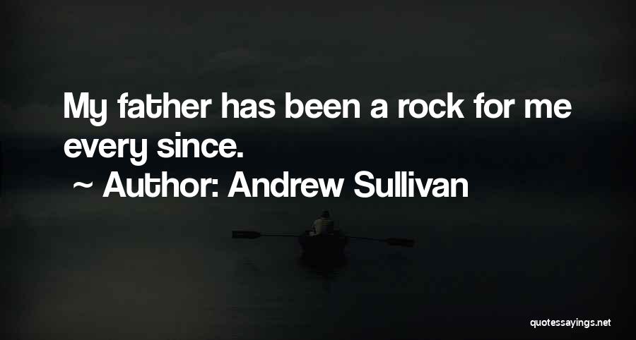 Andrew Sullivan Quotes: My Father Has Been A Rock For Me Every Since.