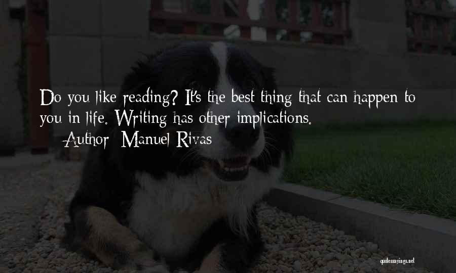 Manuel Rivas Quotes: Do You Like Reading? It's The Best Thing That Can Happen To You In Life. Writing Has Other Implications.