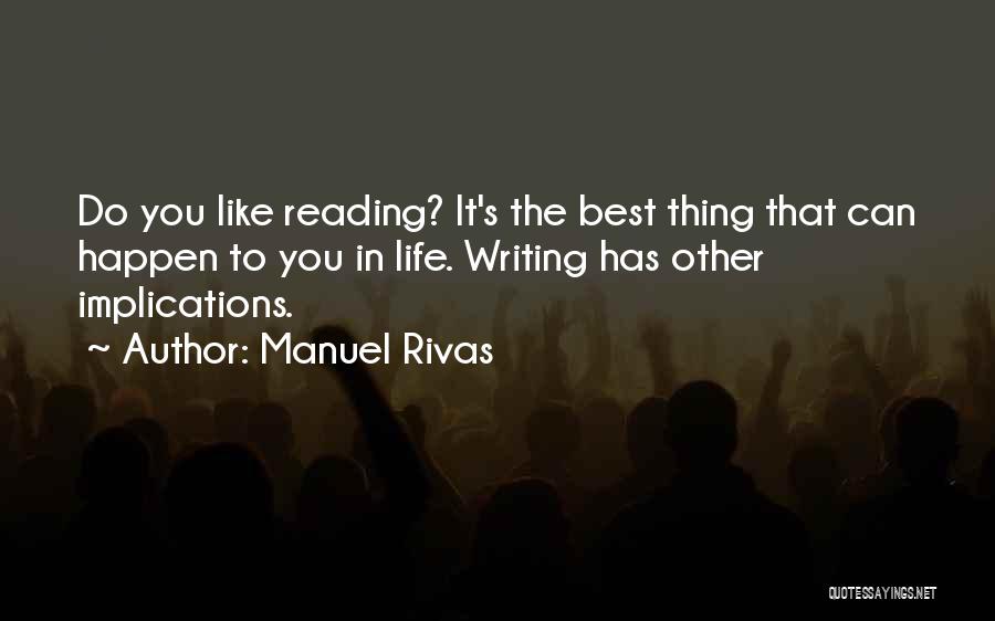 Manuel Rivas Quotes: Do You Like Reading? It's The Best Thing That Can Happen To You In Life. Writing Has Other Implications.