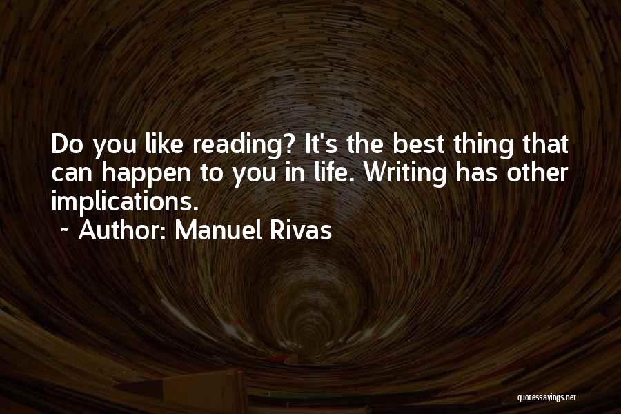 Manuel Rivas Quotes: Do You Like Reading? It's The Best Thing That Can Happen To You In Life. Writing Has Other Implications.