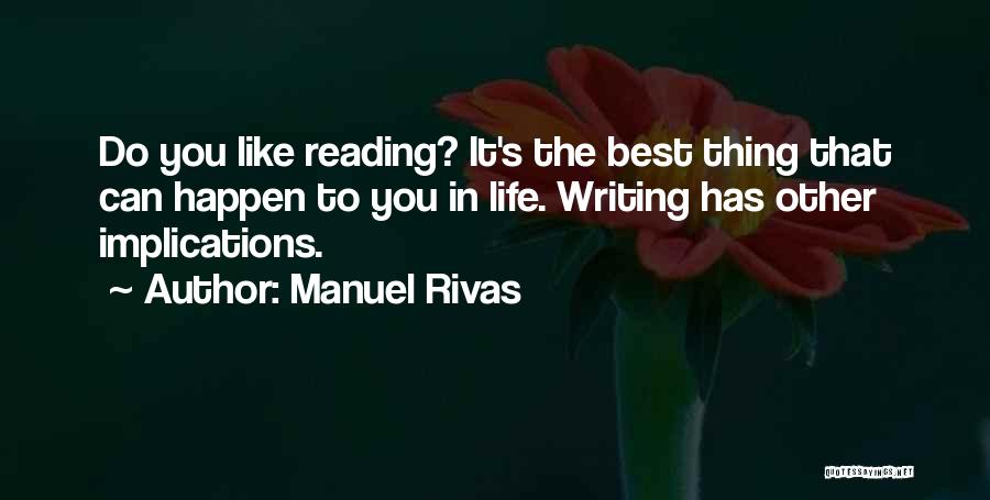 Manuel Rivas Quotes: Do You Like Reading? It's The Best Thing That Can Happen To You In Life. Writing Has Other Implications.