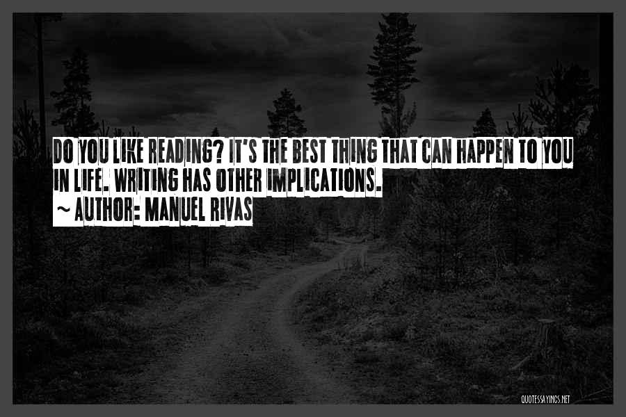 Manuel Rivas Quotes: Do You Like Reading? It's The Best Thing That Can Happen To You In Life. Writing Has Other Implications.