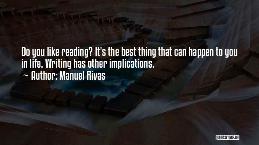 Manuel Rivas Quotes: Do You Like Reading? It's The Best Thing That Can Happen To You In Life. Writing Has Other Implications.