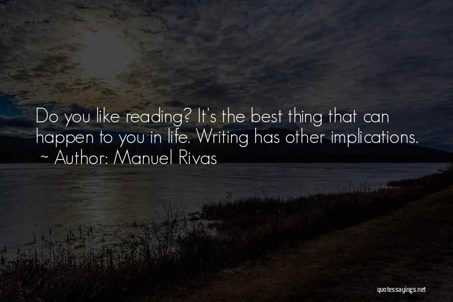 Manuel Rivas Quotes: Do You Like Reading? It's The Best Thing That Can Happen To You In Life. Writing Has Other Implications.