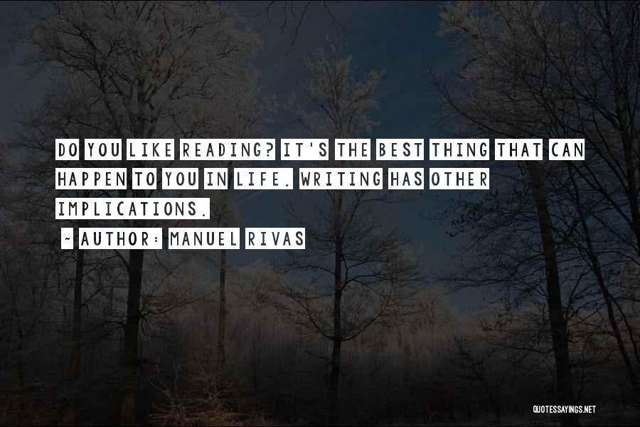 Manuel Rivas Quotes: Do You Like Reading? It's The Best Thing That Can Happen To You In Life. Writing Has Other Implications.