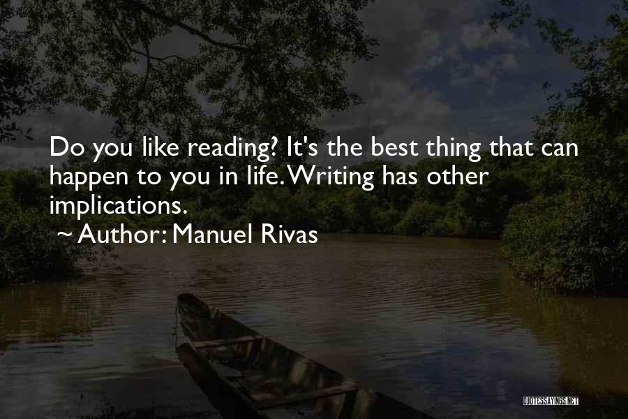 Manuel Rivas Quotes: Do You Like Reading? It's The Best Thing That Can Happen To You In Life. Writing Has Other Implications.