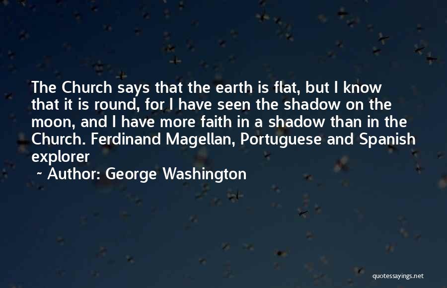 George Washington Quotes: The Church Says That The Earth Is Flat, But I Know That It Is Round, For I Have Seen The