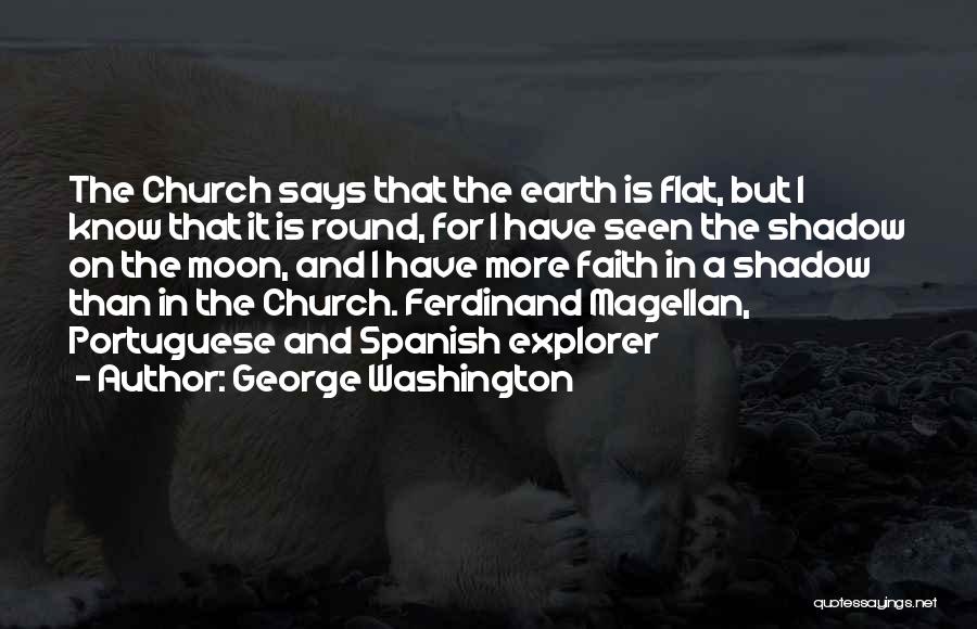 George Washington Quotes: The Church Says That The Earth Is Flat, But I Know That It Is Round, For I Have Seen The